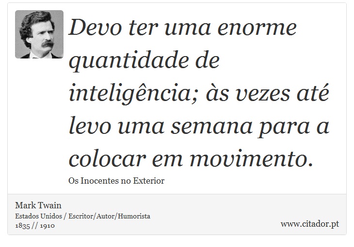 Devo ter uma enorme quantidade de inteligência; às vezes até levo uma semana para a colocar em movimento. - Mark Twain - Frases
