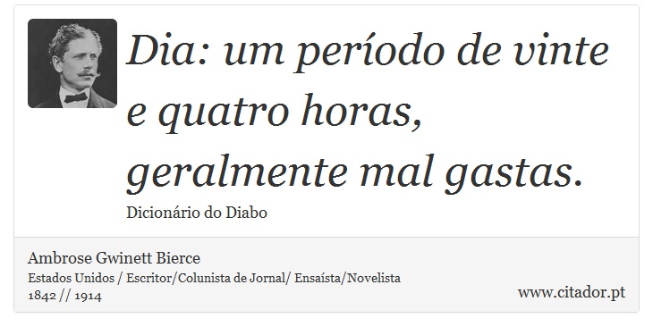 Dia: um período de vinte e quatro horas, geralmente mal gastas. - Ambrose Gwinett Bierce - Frases