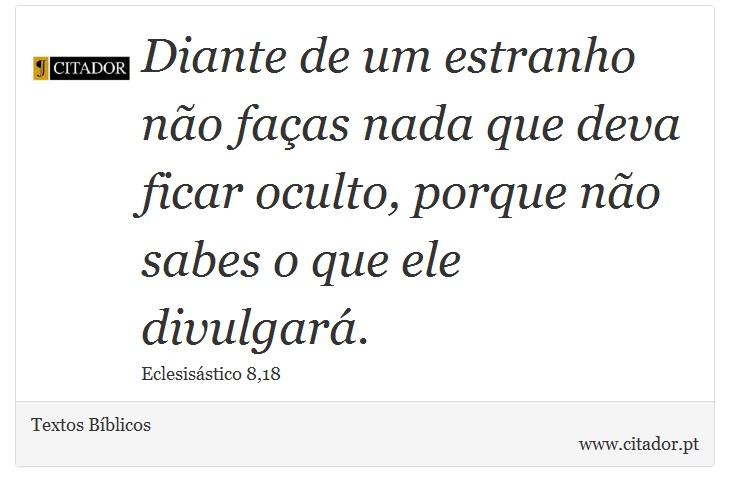 Diante de um estranho não faças nada que deva ficar oculto, porque não sabes o que ele divulgará. - Textos Bíblicos - Frases
