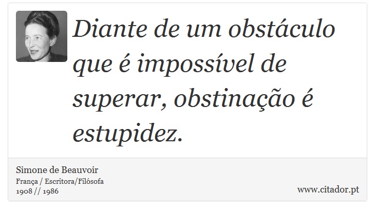 Diante de um obstáculo que é impossível de superar, obstinação é estupidez. - Simone de Beauvoir - Frases