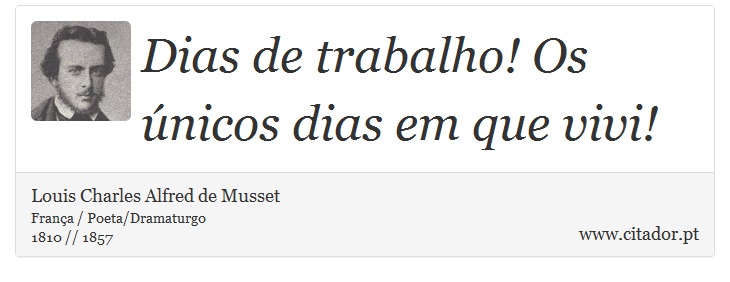 Dias de trabalho! Os únicos dias em que vivi! - Louis Charles Alfred de Musset - Frases