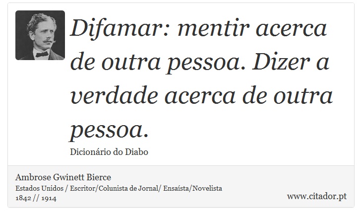 Difamar: mentir acerca de outra pessoa. Dizer a verdade acerca de outra pessoa. - Ambrose Gwinett Bierce - Frases