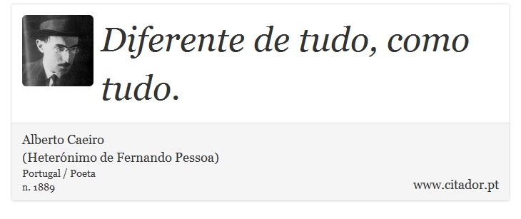 Diferente de tudo, como tudo. - Alberto Caeiro<BR>(Heterónimo de Fernando Pessoa) - Frases