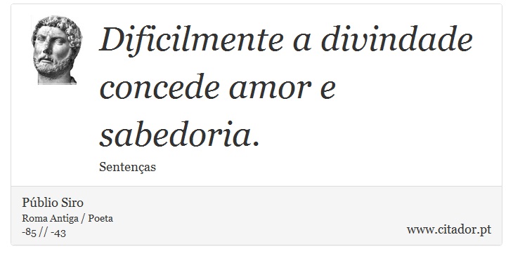 Dificilmente a divindade concede amor e sabedoria. - Públio Siro - Frases