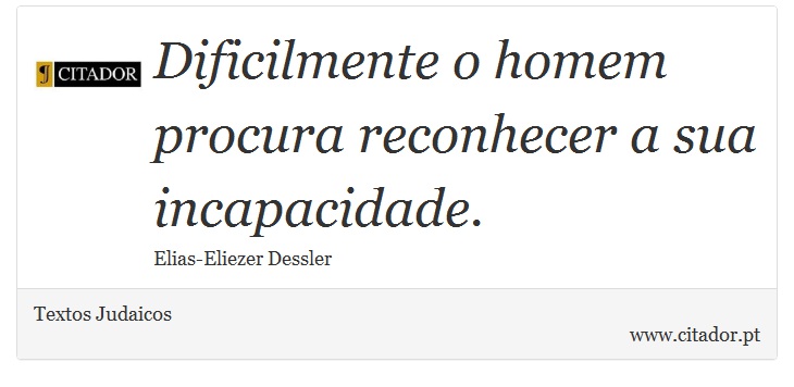 Dificilmente o homem procura reconhecer a sua incapacidade. - Textos Judaicos - Frases