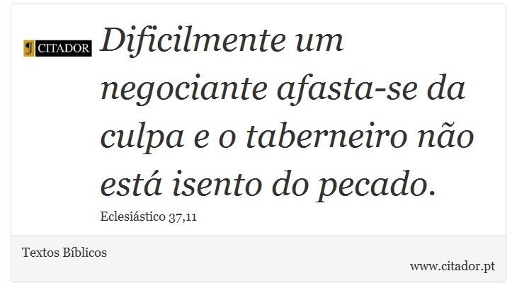 Dificilmente um negociante afasta-se da culpa e o taberneiro não está isento do pecado. - Textos Bíblicos - Frases