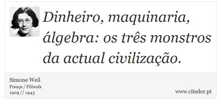 Dinheiro, maquinaria, álgebra: os três monstros da actual civilização. - Simone Weil - Frases