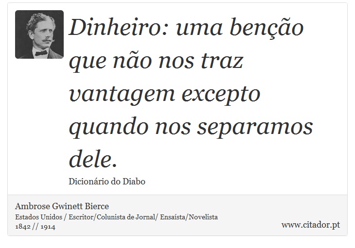 Dinheiro: uma benção que não nos traz vantagem excepto quando nos separamos dele. - Ambrose Gwinett Bierce - Frases