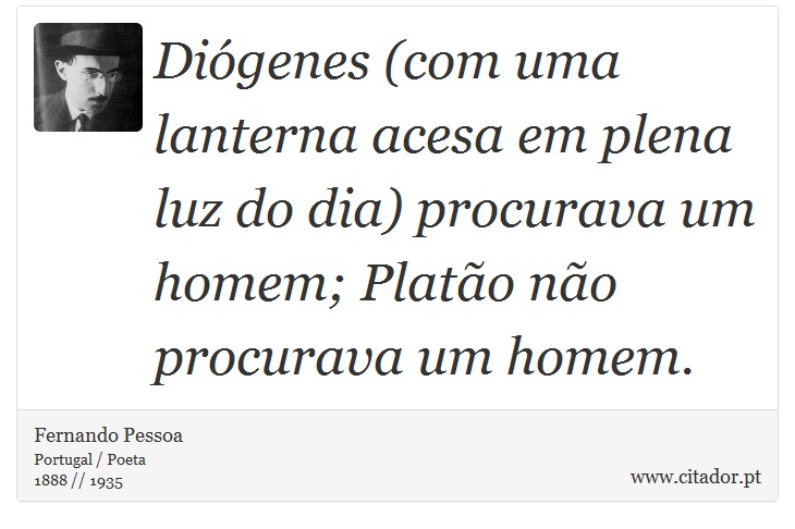 Diógenes (com uma lanterna acesa em plena luz do dia) procurava um homem; Platão não procurava um homem. - Fernando Pessoa - Frases