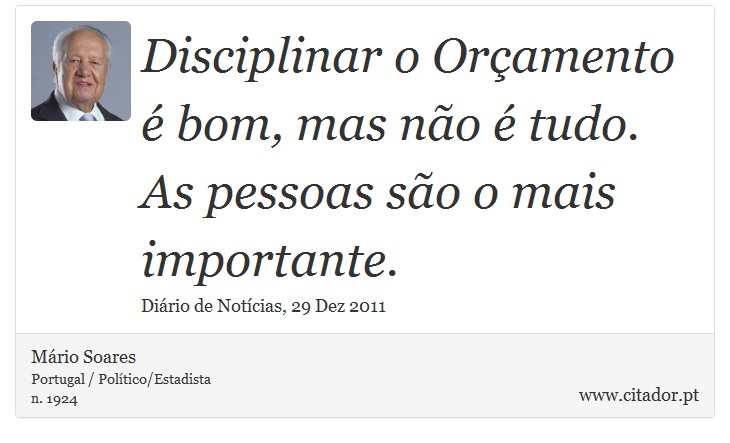 Disciplinar o Orçamento é bom, mas não é tudo. As pessoas são o mais importante. - Mário Soares - Frases