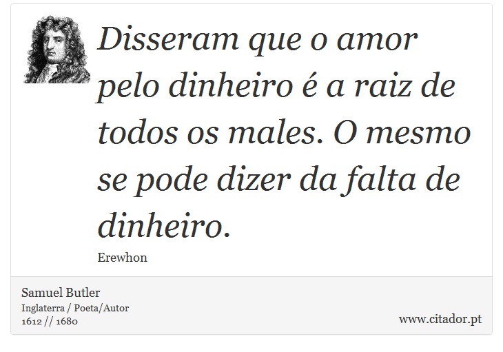 Disseram que o amor pelo dinheiro é a raiz de todos os males. O mesmo se pode dizer da falta de dinheiro. - Samuel Butler - Frases