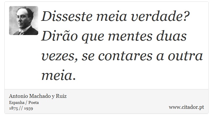 Disseste meia verdade? Dirão que mentes duas vezes, se contares a outra meia. - Antonio Machado y Ruiz - Frases
