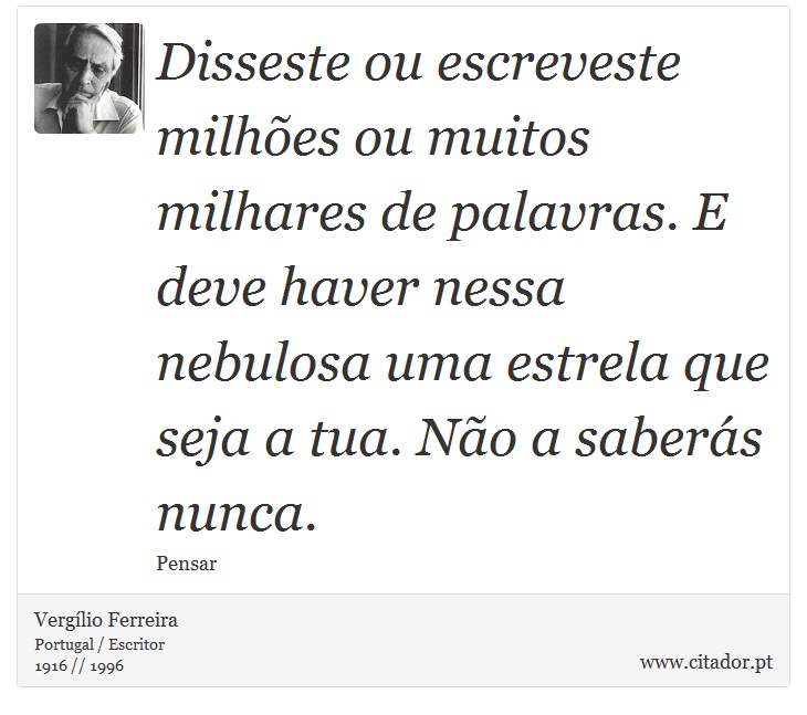 Disseste ou escreveste milhões ou muitos milhares de palavras. E deve haver nessa nebulosa uma estrela que seja a tua. Não a saberás nunca. - Vergílio Ferreira - Frases