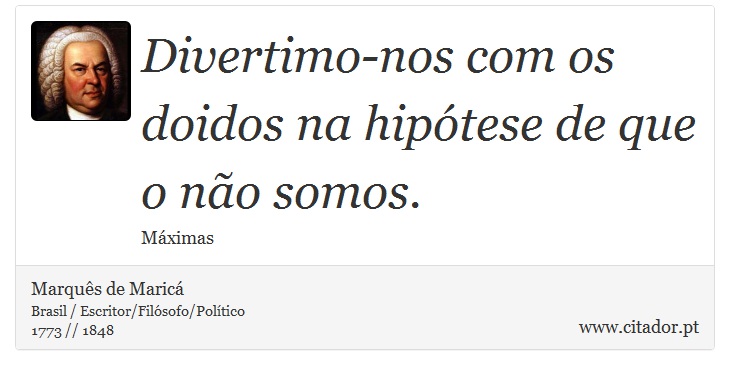 Divertimo-nos com os doidos na hipótese de que o não somos. - Marquês de Maricá - Frases