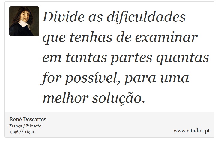 Divide as dificuldades que tenhas de examinar em tantas partes quantas for possível, para uma melhor solução. - René Descartes - Frases