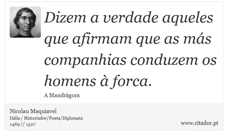 Dizem a verdade aqueles que afirmam que as más companhias conduzem os homens à forca. - Nicolau Maquiavel - Frases