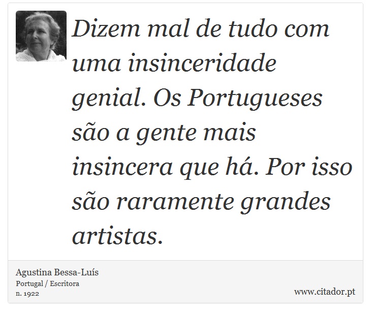 Dizem mal de tudo com uma insinceridade genial. Os Portugueses são a gente mais insincera que há. Por isso são raramente grandes artistas. - Agustina Bessa-Luís - Frases