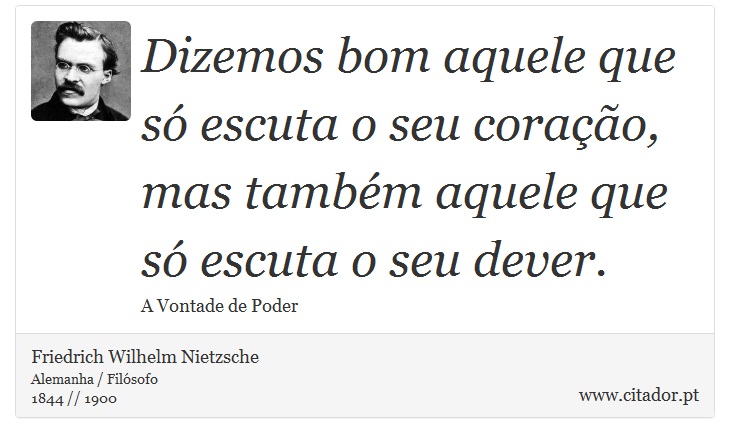 Dizemos bom aquele que só escuta o seu coração, mas também aquele que só escuta o seu dever. - Friedrich Wilhelm Nietzsche - Frases