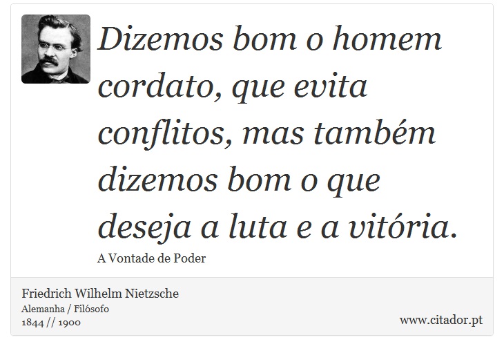 Dizemos bom o homem cordato, que evita conflitos, mas também dizemos bom o que deseja a luta e a vitória. - Friedrich Wilhelm Nietzsche - Frases