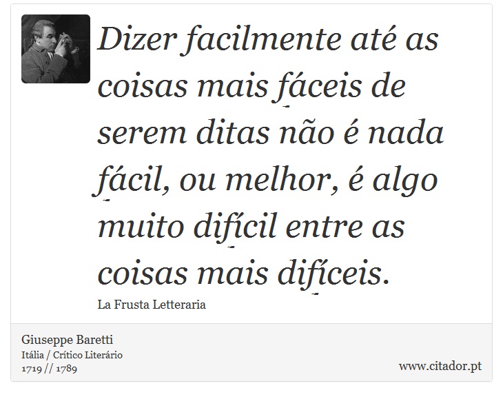 Dizer facilmente até as coisas mais fáceis de serem ditas não é nada fácil, ou melhor, é algo muito difícil entre as coisas mais difíceis. - Giuseppe Baretti - Frases