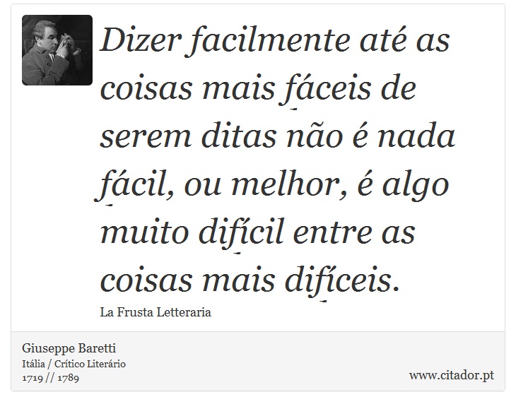 Dizer facilmente at as coisas mais fceis de serem ditas no  nada fcil, ou melhor,  algo muito difcil entre as coisas mais difceis. - Giuseppe Baretti - Frases