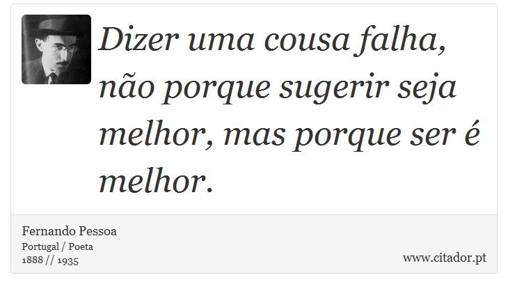 Dizer uma cousa falha, não porque sugerir seja melhor, mas porque ser é melhor. - Fernando Pessoa - Frases