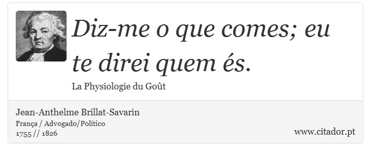 Diz-me o que comes; eu te direi quem és. - Jean-Anthelme Brillat-Savarin - Frases