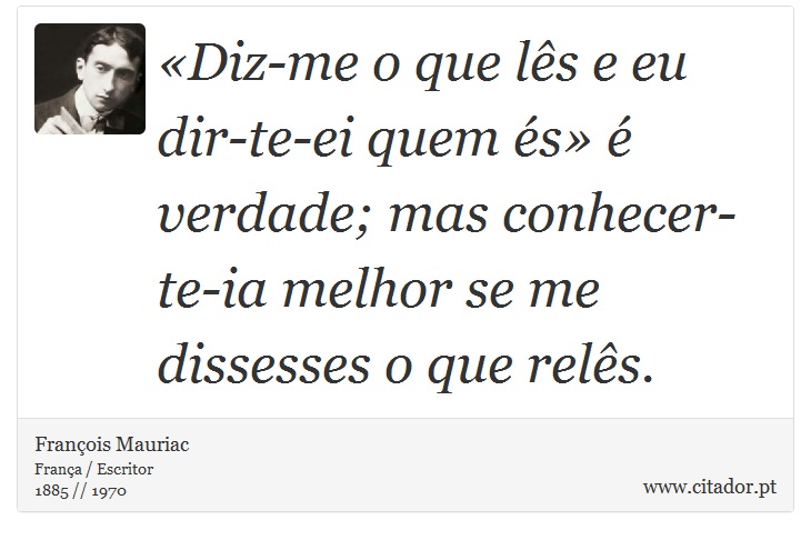 «Diz-me o que lês e eu dir-te-ei quem és» é verdade; mas conhecer-te-ia melhor se me dissesses o que relês. - François Mauriac - Frases