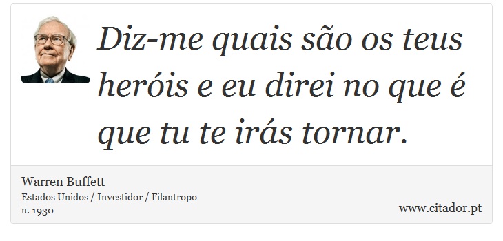 Diz-me quais são os teus heróis e eu direi no que é que tu te irás tornar. - Warren Buffett - Frases