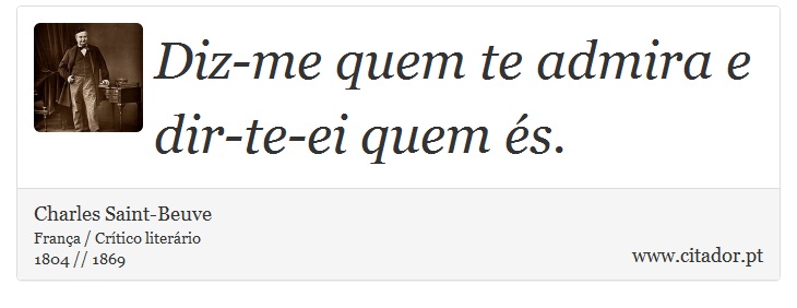 Diz-me quem te admira e dir-te-ei quem és. - Charles Saint-Beuve - Frases