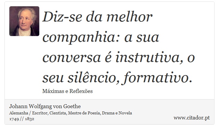 Diz-se da melhor companhia: a sua conversa é instrutiva, o seu silêncio, formativo. - Johann Wolfgang von Goethe - Frases