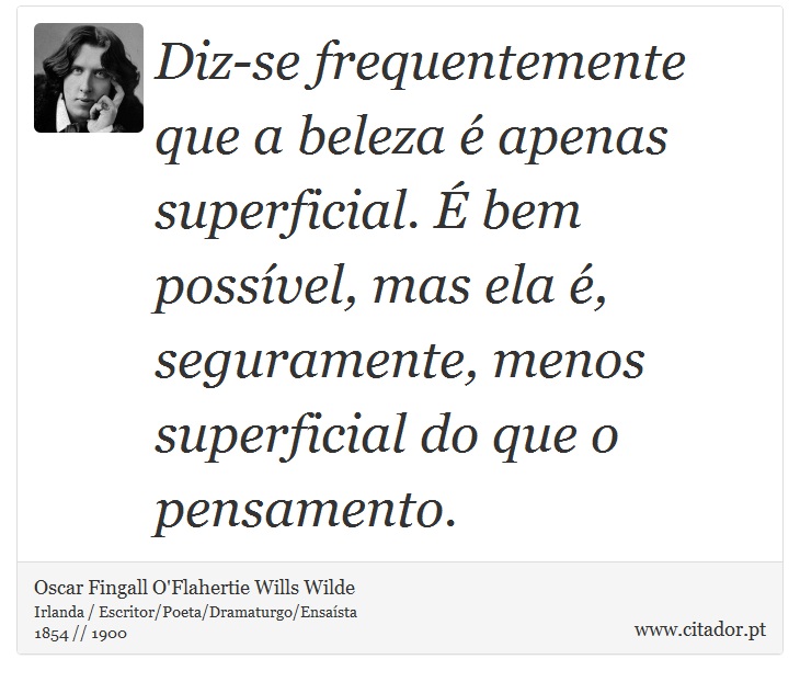 Diz-se frequentemente que a beleza é apenas superficial. É bem possível, mas ela é, seguramente, menos superficial do que o pensamento. - Oscar Fingall O'Flahertie Wills Wilde - Frases