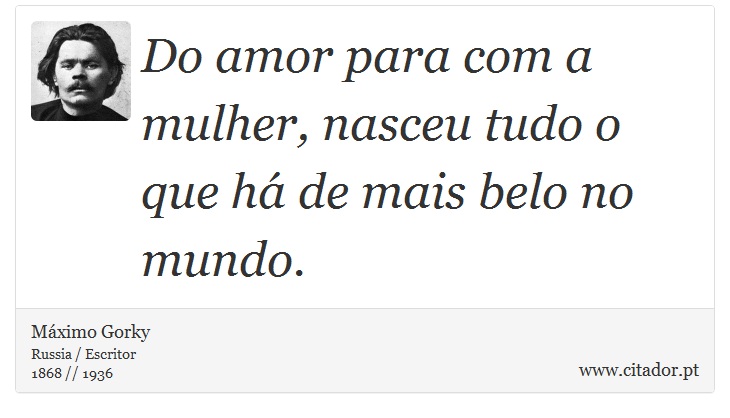 Do amor para com a mulher, nasceu tudo o que há de mais belo no mundo. - Máximo Gorky - Frases