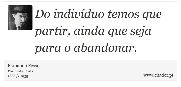 Do indivíduo temos que partir, ainda que seja para o abandonar. - Fernando Pessoa - Frases