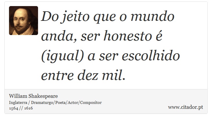 Do jeito que o mundo anda, ser honesto é (igual) a ser escolhido entre dez mil. - William Shakespeare - Frases