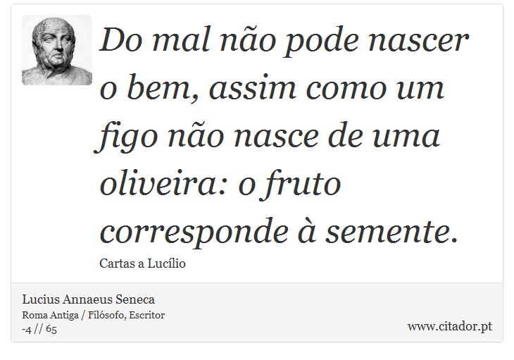 Do mal não pode nascer o bem, assim como um figo não nasce de uma oliveira: o fruto corresponde à semente. - Lucius Annaeus Seneca - Frases