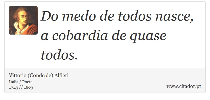 Do medo de todos nasce, a cobardia de quase todos. - Vittorio (Conde de) Alfieri - Frases