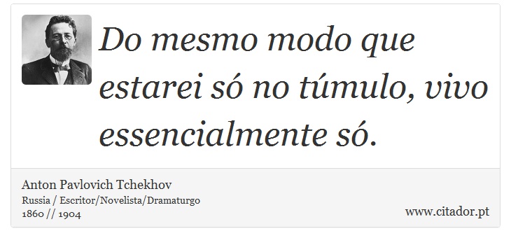 Do mesmo modo que estarei só no túmulo, vivo essencialmente só. - Anton Pavlovich Tchekhov - Frases