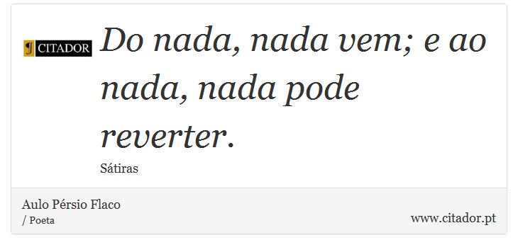 Do nada, nada vem; e ao nada, nada pode reverter. - Aulo Pérsio Flaco - Frases