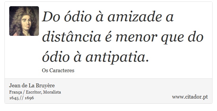 Do ódio à amizade a distância é menor que do ódio à antipatia. - Jean de La Bruyère - Frases