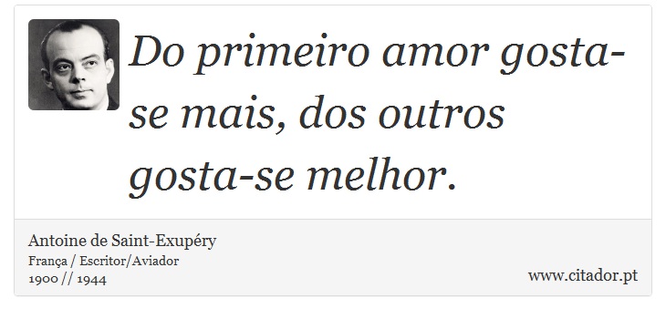 Do primeiro amor gosta-se mais, dos outros gosta-se melhor. - Antoine de Saint-Exupéry - Frases