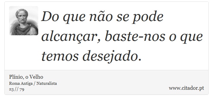 Do que não se pode alcançar, baste-nos o que temos desejado. - Plínio, o Velho - Frases