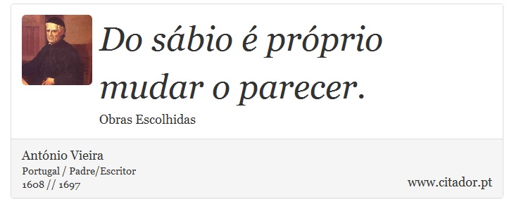 Do sábio é próprio mudar o parecer. - António Vieira - Frases