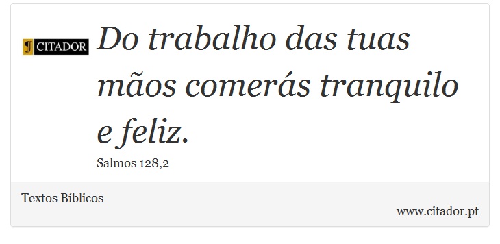 Do trabalho das tuas mãos comerás tranquilo e feliz. - Textos Bíblicos - Frases