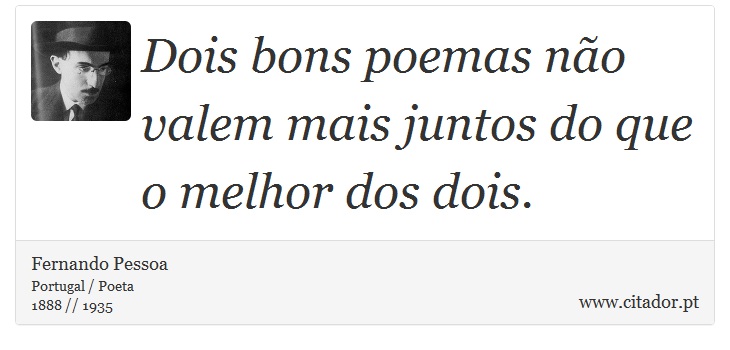 Dois bons poemas não valem mais juntos do que o melhor dos dois. - Fernando Pessoa - Frases