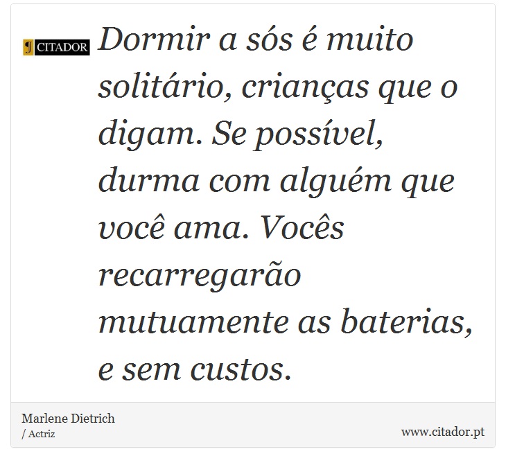 Dormir a sós é muito solitário, crianças que o digam. Se possível, durma com alguém que você ama. Vocês recarregarão mutuamente as baterias, e sem custos. - Marlene Dietrich - Frases