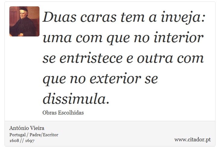Duas caras tem a inveja: uma com que no interior se entristece e outra com que no exterior se dissimula. - António Vieira - Frases