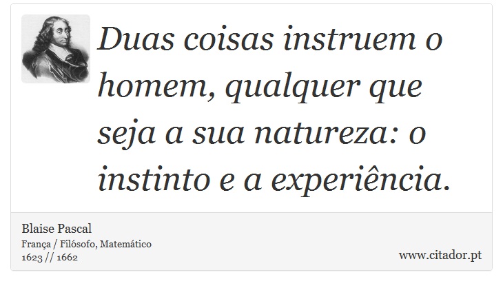 Duas coisas instruem o homem, qualquer que seja a sua natureza: o instinto e a experiência. - Blaise Pascal - Frases