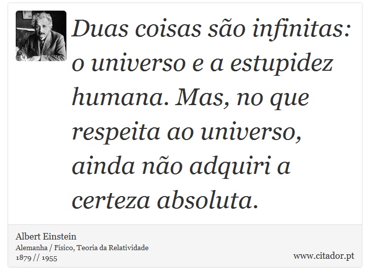 Duas coisas são infinitas: o universo e a estupidez humana. Mas, no que respeita ao universo, ainda não adquiri a certeza absoluta. - Albert Einstein - Frases