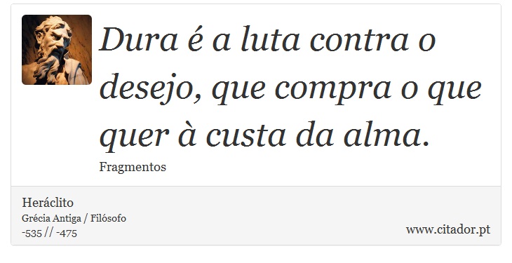Dura é a luta contra o desejo, que compra o que quer à custa da alma. - Heráclito - Frases